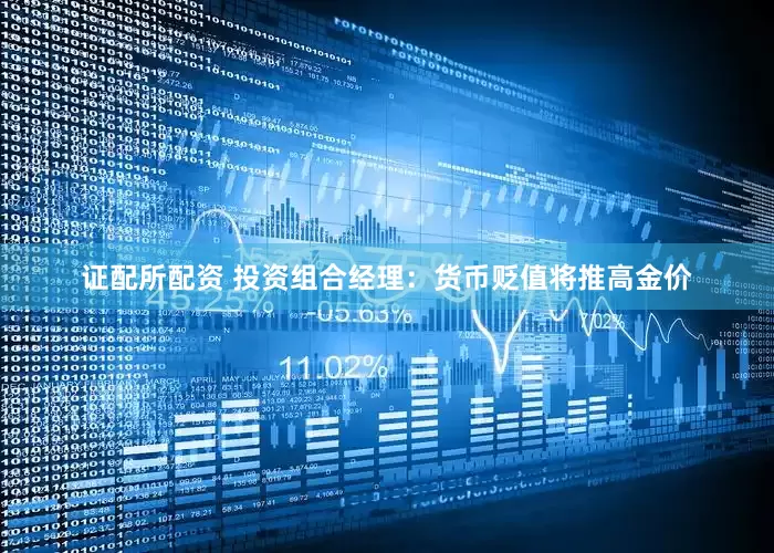 证配所配资 投资组合经理：货币贬值将推高金价