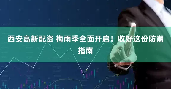 西安高新配资 梅雨季全面开启！收好这份防潮指南