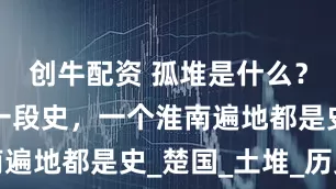创牛配资 孤堆是什么？一个孤堆一段史，一个淮南遍地都是史_楚国_土堆_历史