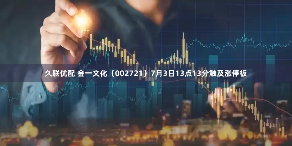 久联优配 金一文化（002721）7月3日13点13分触及涨停板