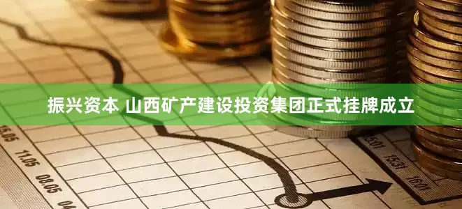振兴资本 山西矿产建设投资集团正式挂牌成立