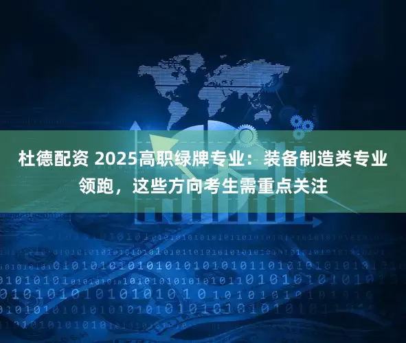 杜德配资 2025高职绿牌专业：装备制造类专业领跑，这些方向考生需重点关注