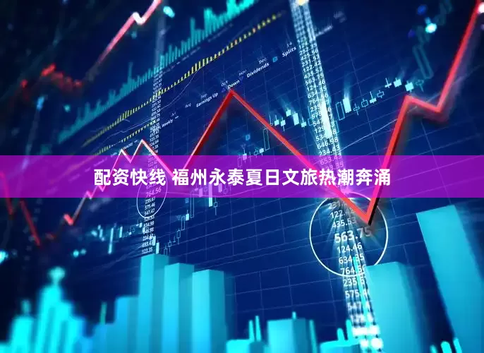 配资快线 福州永泰夏日文旅热潮奔涌