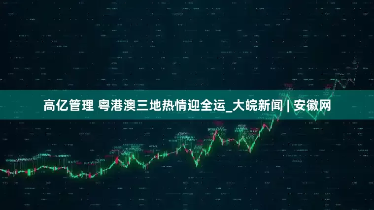 高亿管理 粤港澳三地热情迎全运_大皖新闻 | 安徽网