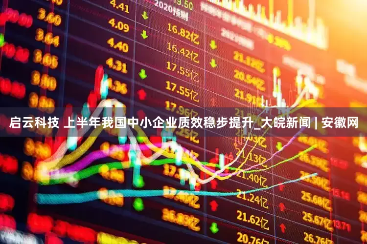 启云科技 上半年我国中小企业质效稳步提升_大皖新闻 | 安徽网