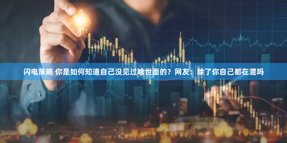 闪电策略 你是如何知道自己没见过啥世面的？网友：除了你自己都在混吗