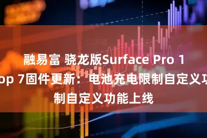 融易富 骁龙版Surface Pro 11/Laptop 7固件更新：电池充电限制自定义功能上线