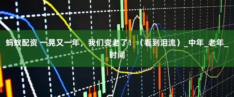 蚂蚁配资 一晃又一年，我们变老了！（看到泪流）_中年_老年_时间