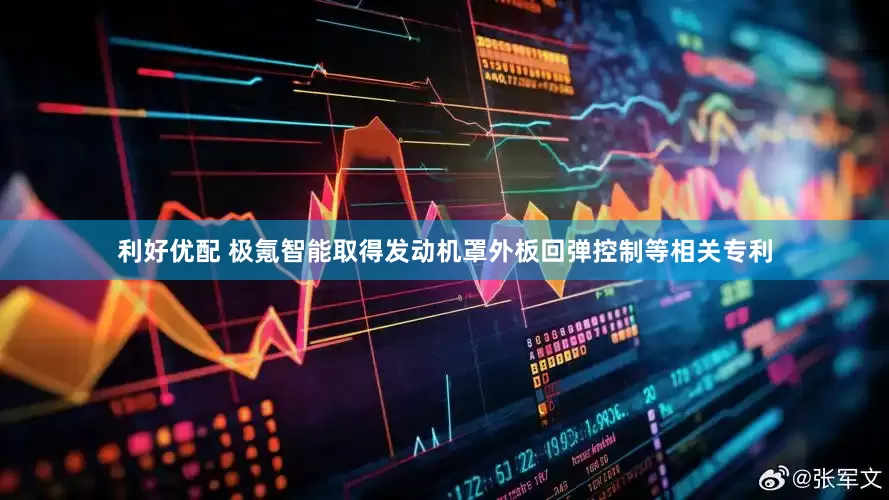利好优配 极氪智能取得发动机罩外板回弹控制等相关专利