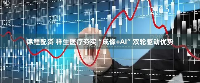 锦鲤配资 祥生医疗夯实“成像+AI”双轮驱动优势
