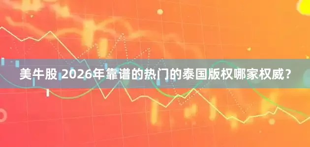 美牛股 2026年靠谱的热门的泰国版权哪家权威？